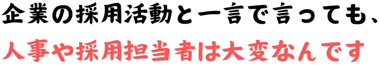 企業の採用活動と一言で言っても、人事や採用担当者は大変なんです
              